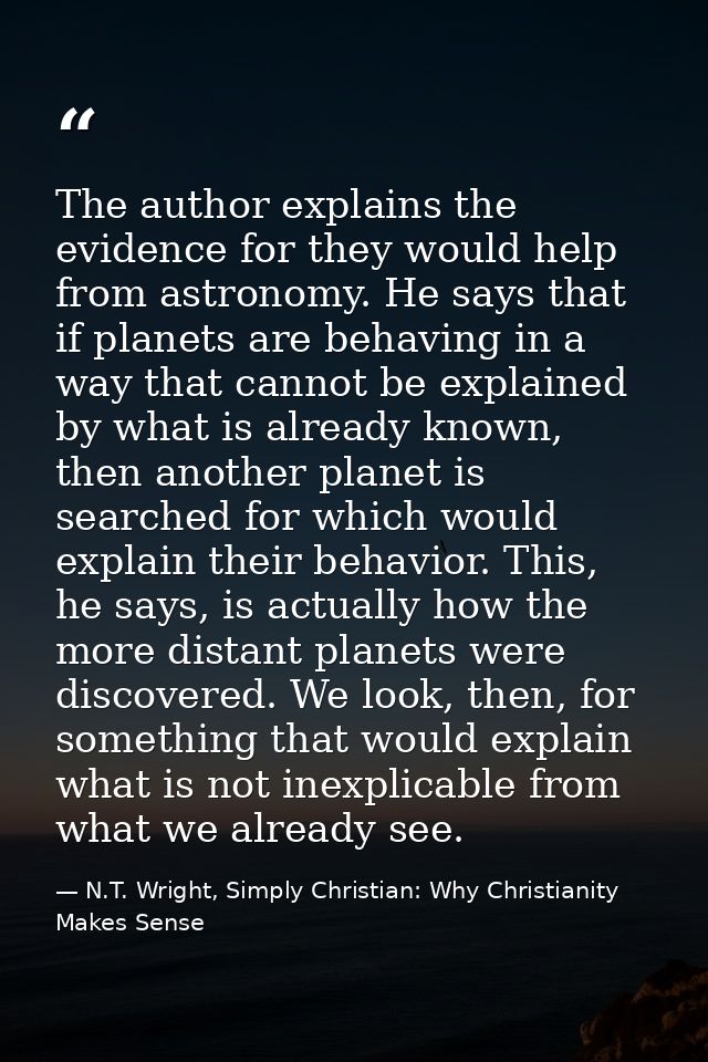 The author explains the evidence for they would help from astronomy. He says that if planets are behaving in a way that  — N.T. Wright, Simply Christian: Why Christianity Makes Sense