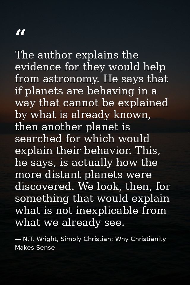 The author explains the evidence for they would help from astronomy. He says that if planets are behaving in a way that  — N.T. Wright, Simply Christian: Why Christianity Makes Sense
