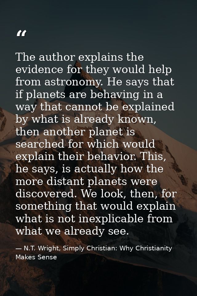 The author explains the evidence for they would help from astronomy. He says that if planets are behaving in a way that  — N.T. Wright, Simply Christian: Why Christianity Makes Sense