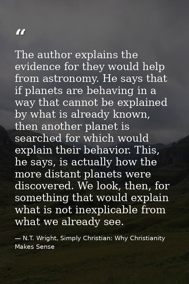 The author explains the evidence for they would help from astronomy. He says that if planets are behaving in a way that  — N.T. Wright, Simply Christian: Why Christianity Makes Sense