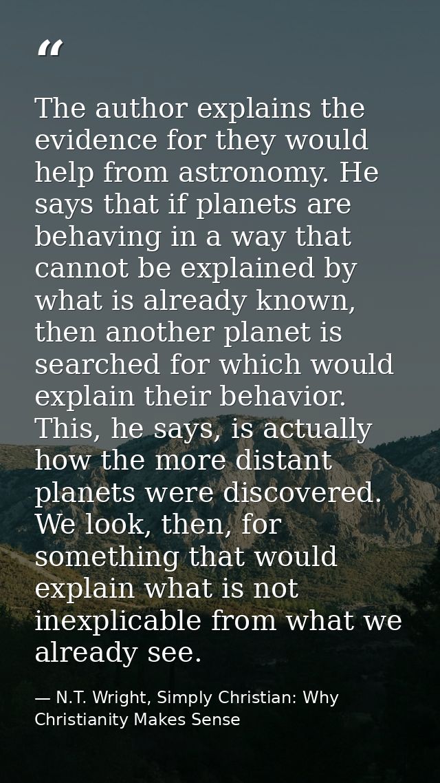 The author explains the evidence for they would help from astronomy. He says that if planets are behaving in a way that  — N.T. Wright, Simply Christian: Why Christianity Makes Sense