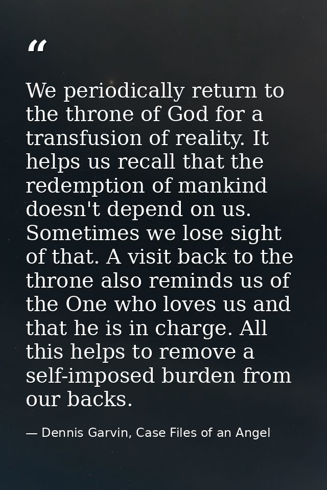 We periodically return to the throne of God for a transfusion of reality. It helps us recall that the redemption of mank — Dennis Garvin, Case Files of an Angel