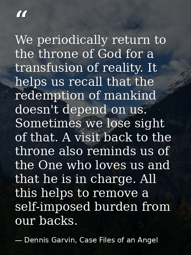We periodically return to the throne of God for a transfusion of reality. It helps us recall that the redemption of mank — Dennis Garvin, Case Files of an Angel