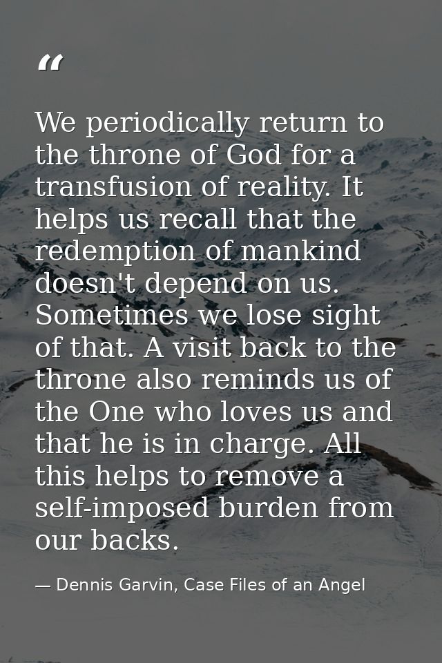 We periodically return to the throne of God for a transfusion of reality. It helps us recall that the redemption of mank — Dennis Garvin, Case Files of an Angel