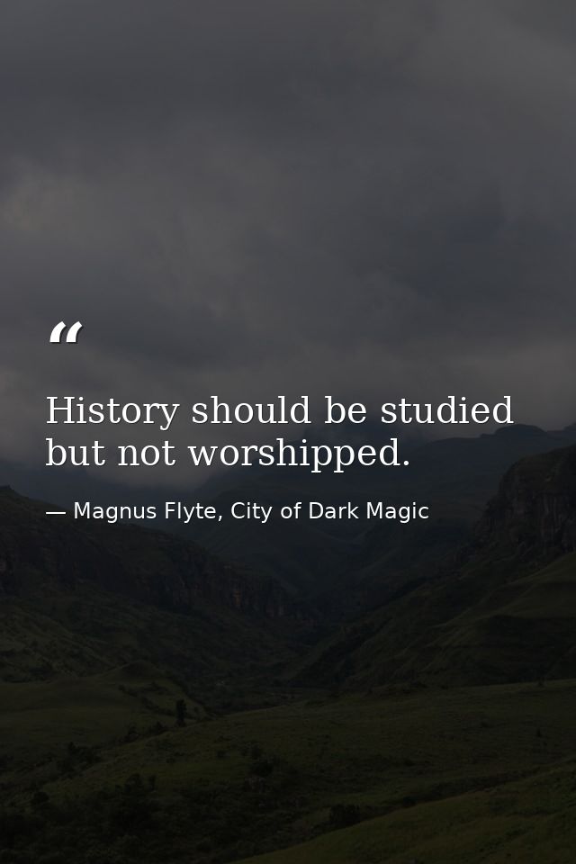 History should be studied but not worshipped. — Magnus Flyte, City of Dark Magic