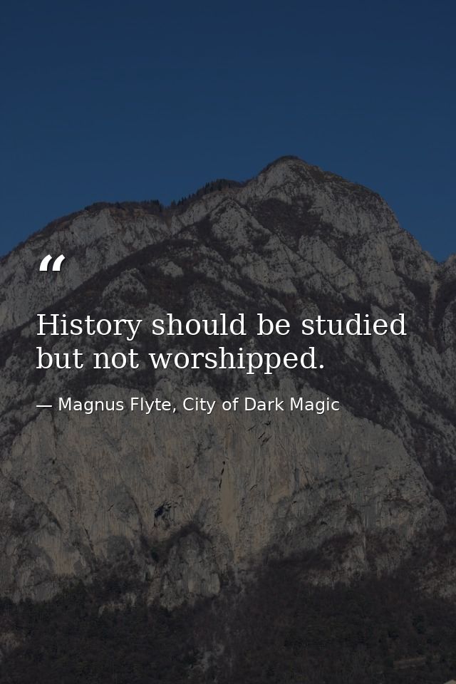 History should be studied but not worshipped. — Magnus Flyte, City of Dark Magic