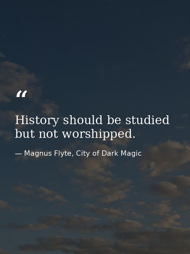History should be studied but not worshipped. — Magnus Flyte, City of Dark Magic