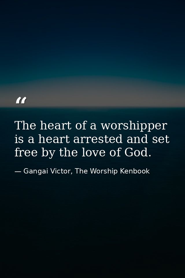 The heart of a worshipper is a heart arrested and set free by the love of God. — Gangai Victor, The Worship Kenbook