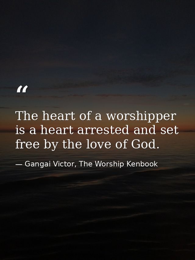 The heart of a worshipper is a heart arrested and set free by the love of God. — Gangai Victor, The Worship Kenbook