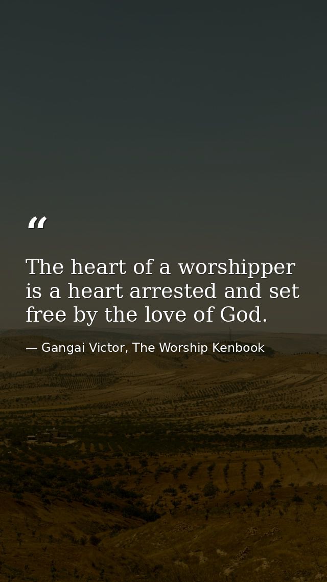 The heart of a worshipper is a heart arrested and set free by the love of God. — Gangai Victor, The Worship Kenbook