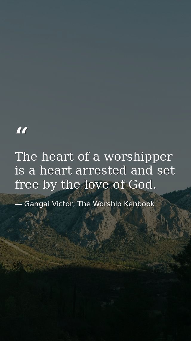 The heart of a worshipper is a heart arrested and set free by the love of God. — Gangai Victor, The Worship Kenbook