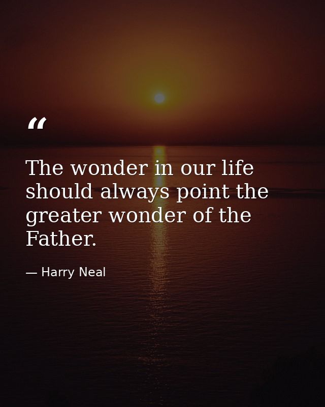 The wonder in our life should always point the greater wonder of the Father. — Harry Neal