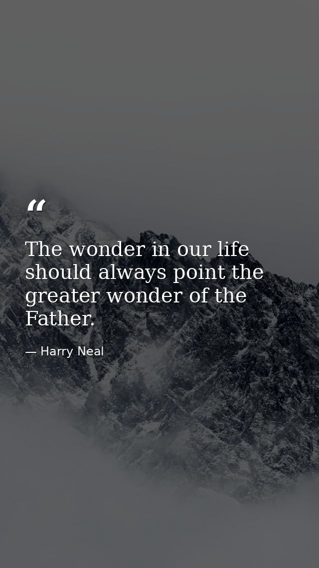 The wonder in our life should always point the greater wonder of the Father. — Harry Neal