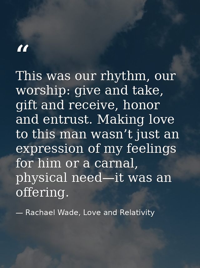 This was our rhythm, our worship: give and take, gift and receive, honor and entrust. Making love to this man wasn’t jus — Rachael Wade, Love and Relativity
