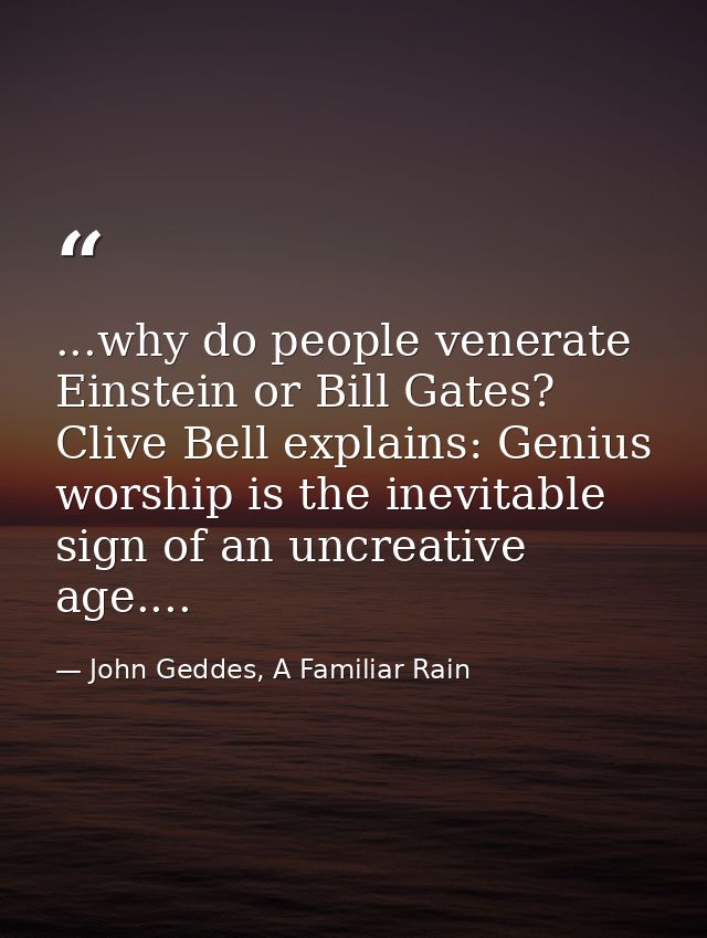 ...why do people venerate Einstein or Bill Gates? Clive Bell explains: Genius worship is the inevitable sign of an uncre — John Geddes, A Familiar Rain