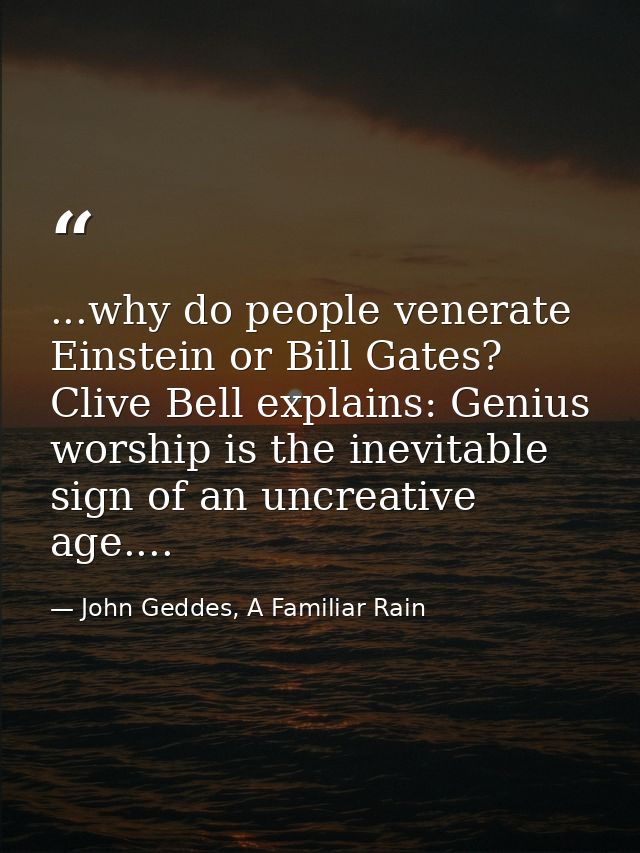 ...why do people venerate Einstein or Bill Gates? Clive Bell explains: Genius worship is the inevitable sign of an uncre — John Geddes, A Familiar Rain