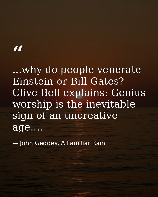 ...why do people venerate Einstein or Bill Gates? Clive Bell explains: Genius worship is the inevitable sign of an uncre — John Geddes, A Familiar Rain