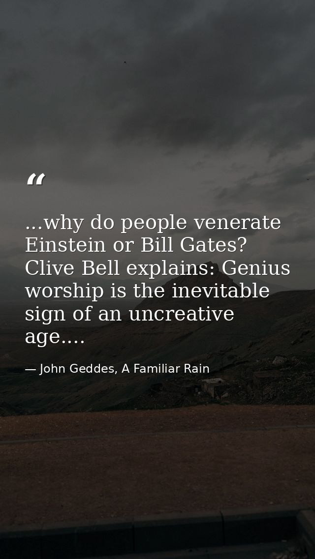 ...why do people venerate Einstein or Bill Gates? Clive Bell explains: Genius worship is the inevitable sign of an uncre — John Geddes, A Familiar Rain