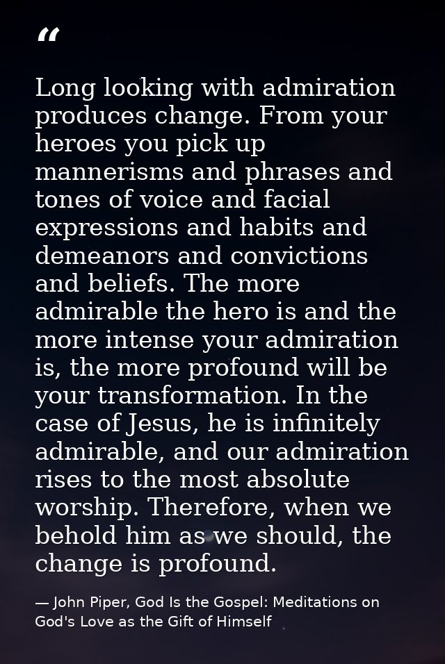 Long looking with admiration produces change. From your heroes you pick up mannerisms and phrases and tones of voice and — John Piper, God Is the Gospel: Meditations on God's Love as the Gift of Himself
