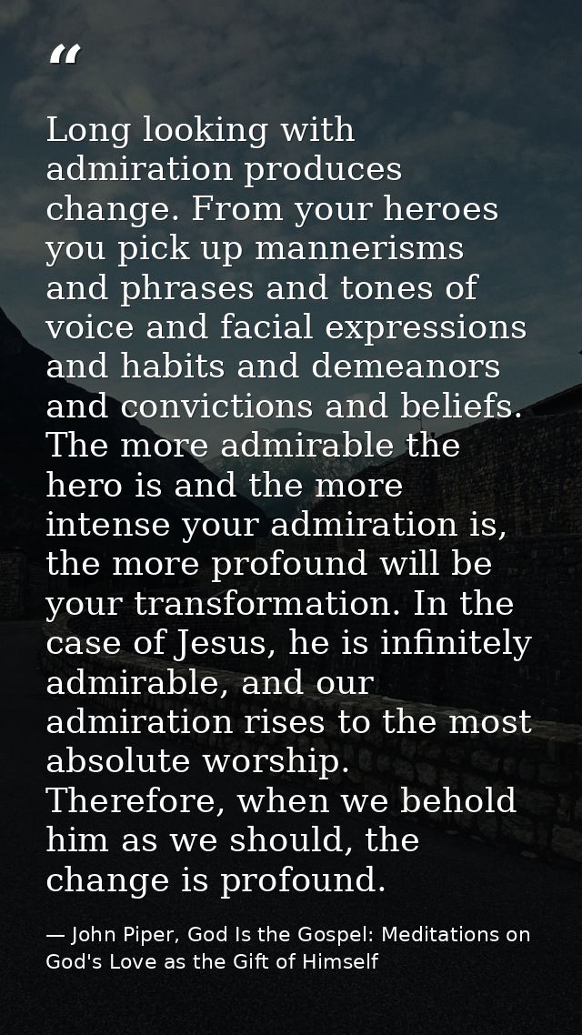 Long looking with admiration produces change. From your heroes you pick up mannerisms and phrases and tones of voice and — John Piper, God Is the Gospel: Meditations on God's Love as the Gift of Himself