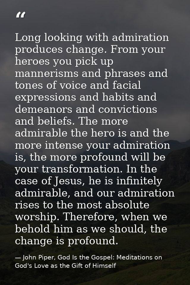 Long looking with admiration produces change. From your heroes you pick up mannerisms and phrases and tones of voice and — John Piper, God Is the Gospel: Meditations on God's Love as the Gift of Himself