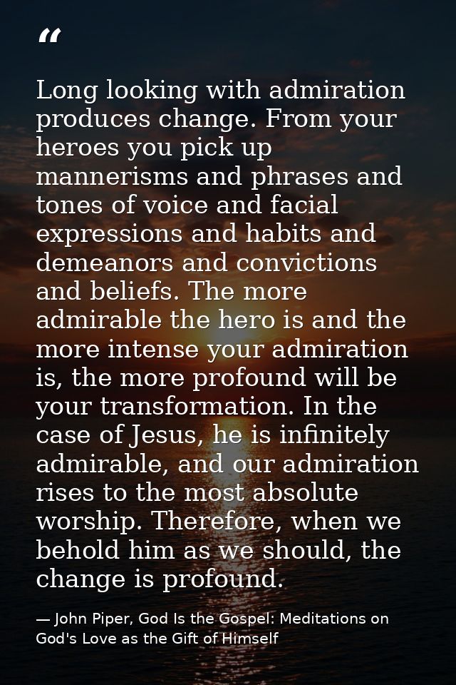 Long looking with admiration produces change. From your heroes you pick up mannerisms and phrases and tones of voice and — John Piper, God Is the Gospel: Meditations on God's Love as the Gift of Himself