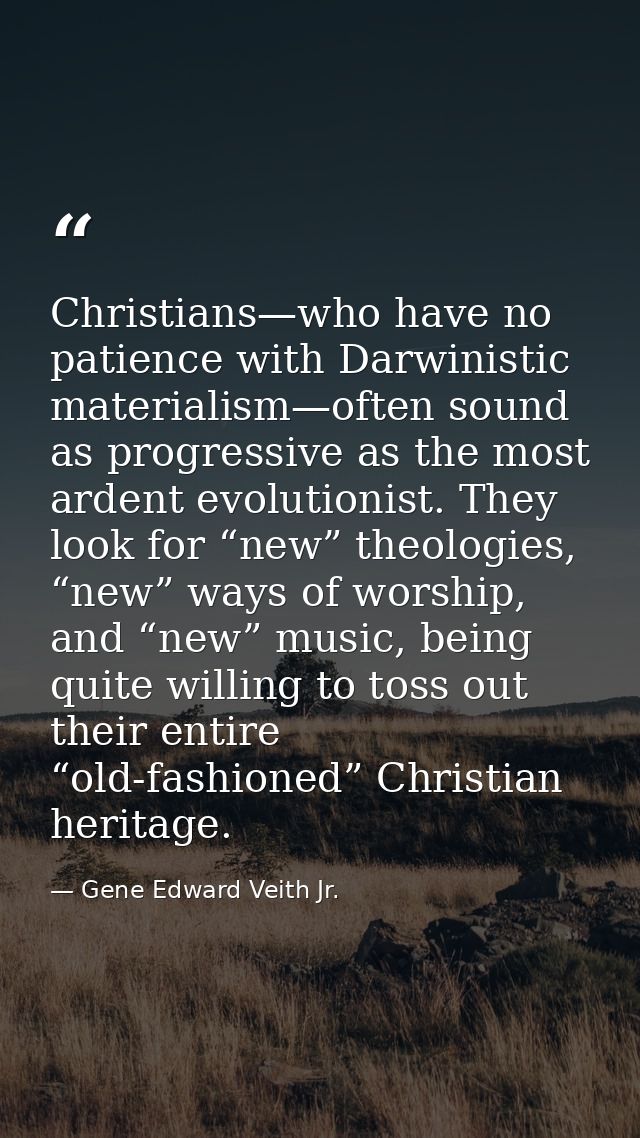 Christians—who have no patience with Darwinistic materialism—often sound as progressive as the most ardent evolutionist. — Gene Edward Veith Jr.