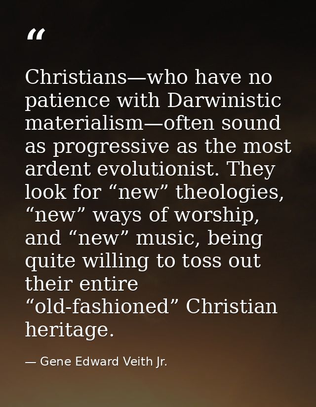 Christians—who have no patience with Darwinistic materialism—often sound as progressive as the most ardent evolutionist. — Gene Edward Veith Jr.