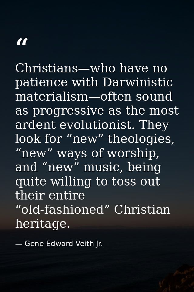 Christians—who have no patience with Darwinistic materialism—often sound as progressive as the most ardent evolutionist. — Gene Edward Veith Jr.