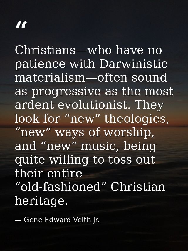 Christians—who have no patience with Darwinistic materialism—often sound as progressive as the most ardent evolutionist. — Gene Edward Veith Jr.