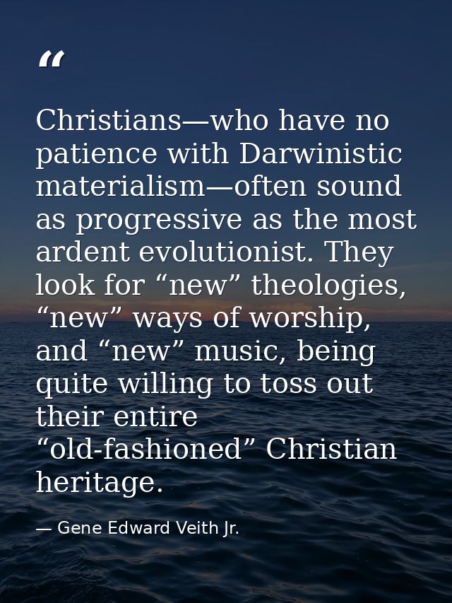 Christians—who have no patience with Darwinistic materialism—often sound as progressive as the most ardent evolutionist. — Gene Edward Veith Jr.