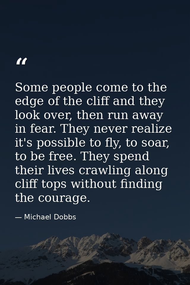 Some people come to the edge of the cliff and they look over, then run away in fear. They never realize it's possible to — Michael Dobbs
