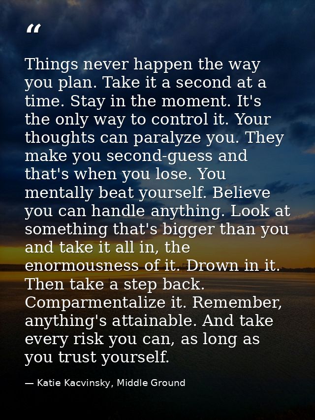 Things never happen the way you plan. Take it a second at a time. Stay in the moment. It's the only way to control it. Y — Katie Kacvinsky, Middle Ground