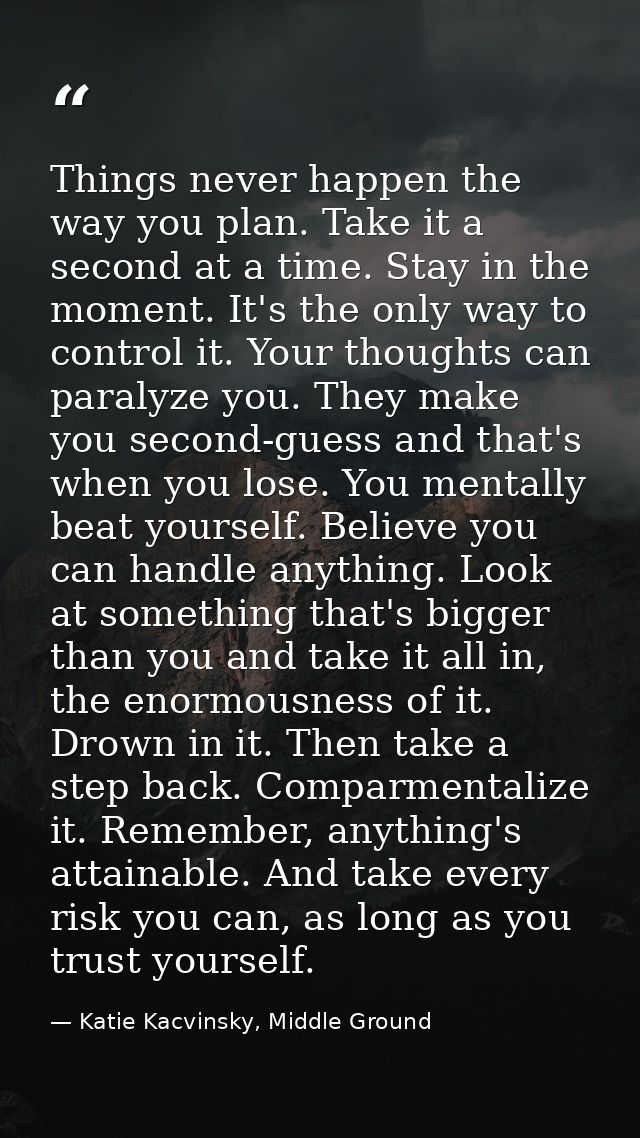 Things never happen the way you plan. Take it a second at a time. Stay in the moment. It's the only way to control it. Y — Katie Kacvinsky, Middle Ground