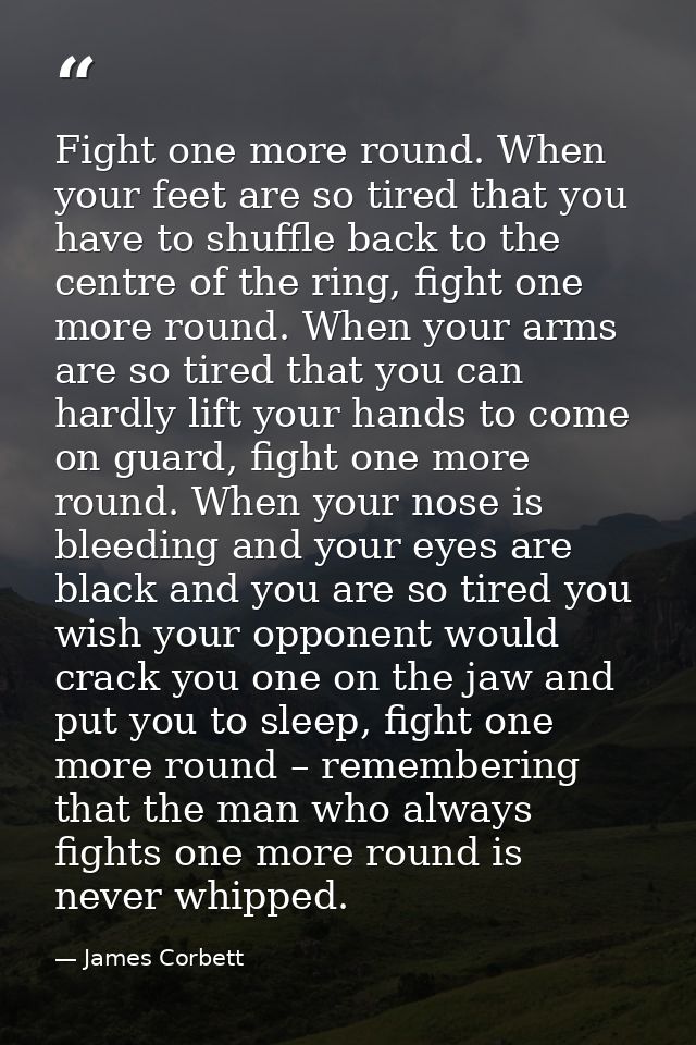 Fight one more round. When your feet are so tired that you have to shuffle back to the centre of the ring, fight one mor — James Corbett