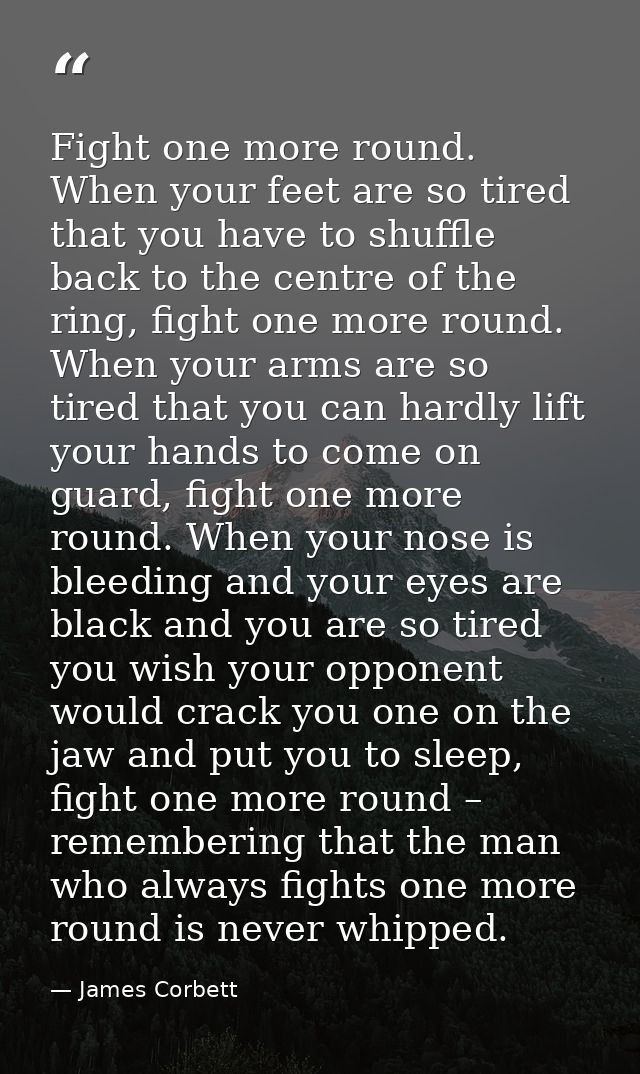 Fight one more round. When your feet are so tired that you have to shuffle back to the centre of the ring, fight one mor — James Corbett