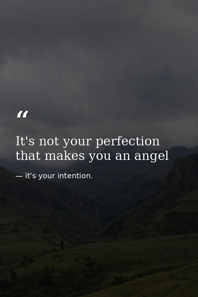 It's not your perfection that makes you an angel — it's your intention.