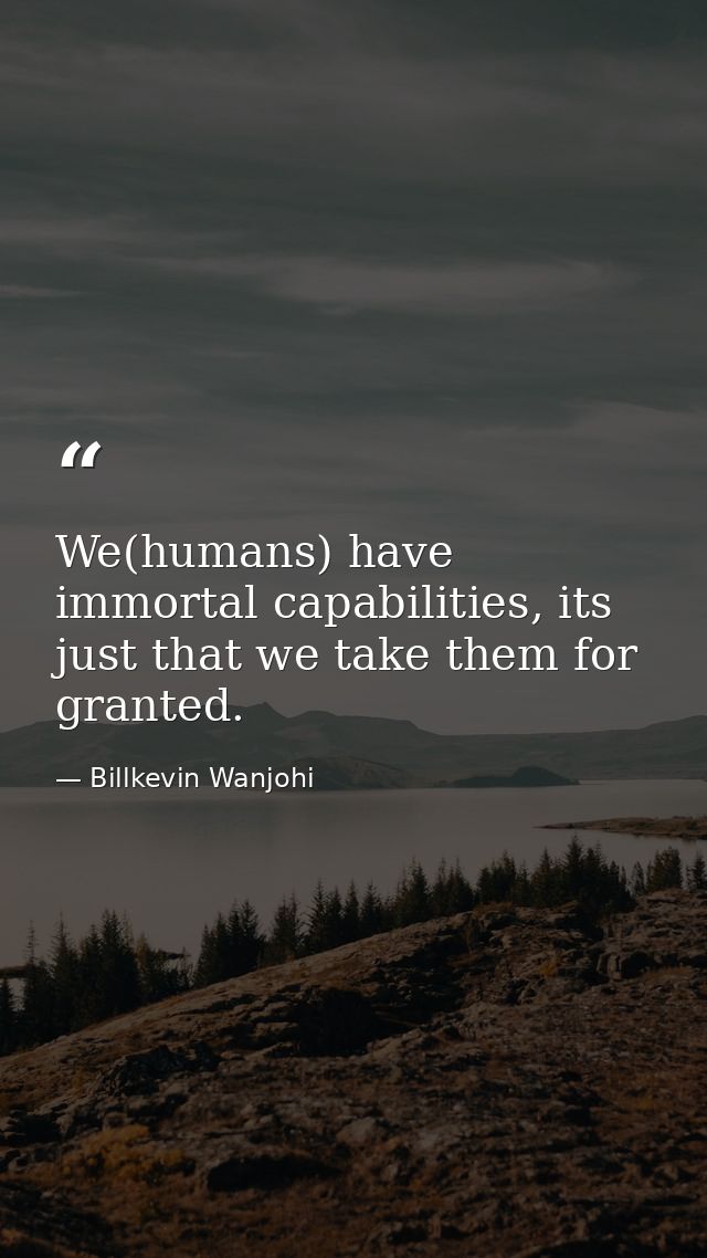 We(humans) have immortal capabilities, its just that we take them for granted. — Billkevin Wanjohi