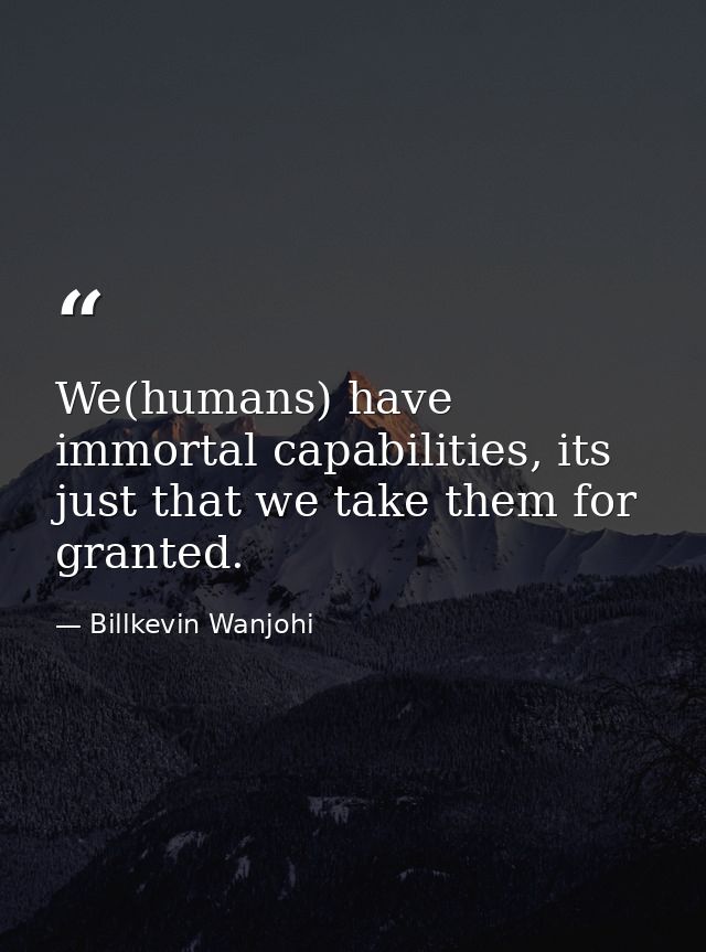 We(humans) have immortal capabilities, its just that we take them for granted. — Billkevin Wanjohi
