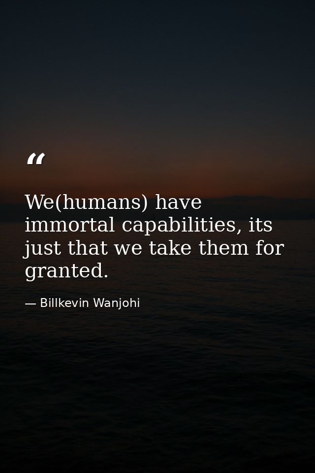 We(humans) have immortal capabilities, its just that we take them for granted. — Billkevin Wanjohi