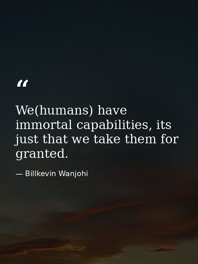 We(humans) have immortal capabilities, its just that we take them for granted. — Billkevin Wanjohi