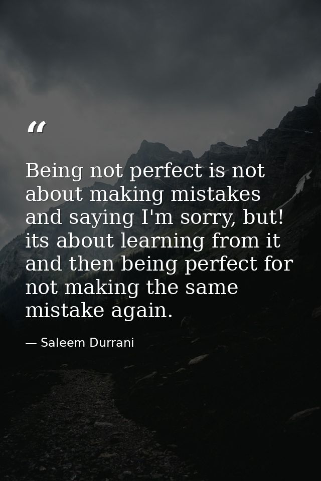 Being not perfect is not about making mistakes and saying I'm sorry, but! its about learning from it and then being perf — Saleem Durrani