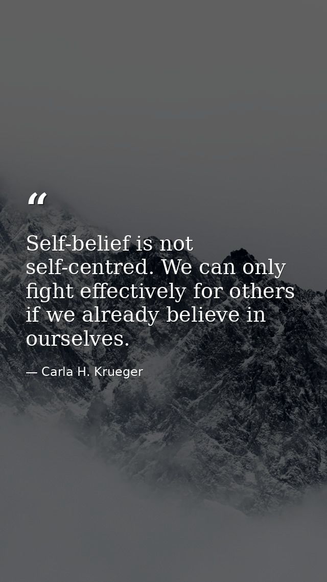 Self-belief is not self-centred. We can only fight effectively for others if we already believe in ourselves. — Carla H. Krueger