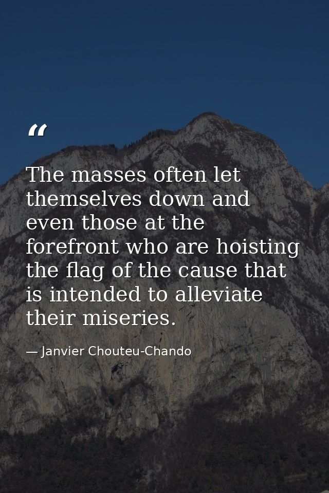 The masses often let themselves down and even those at the forefront who are hoisting the flag of the cause that is inte — Janvier Chouteu-Chando