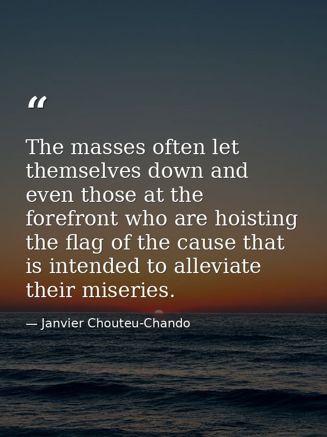 The masses often let themselves down and even those at the forefront who are hoisting the flag of the cause that is inte — Janvier Chouteu-Chando