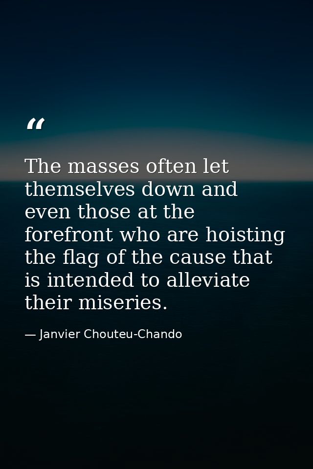 The masses often let themselves down and even those at the forefront who are hoisting the flag of the cause that is inte — Janvier Chouteu-Chando