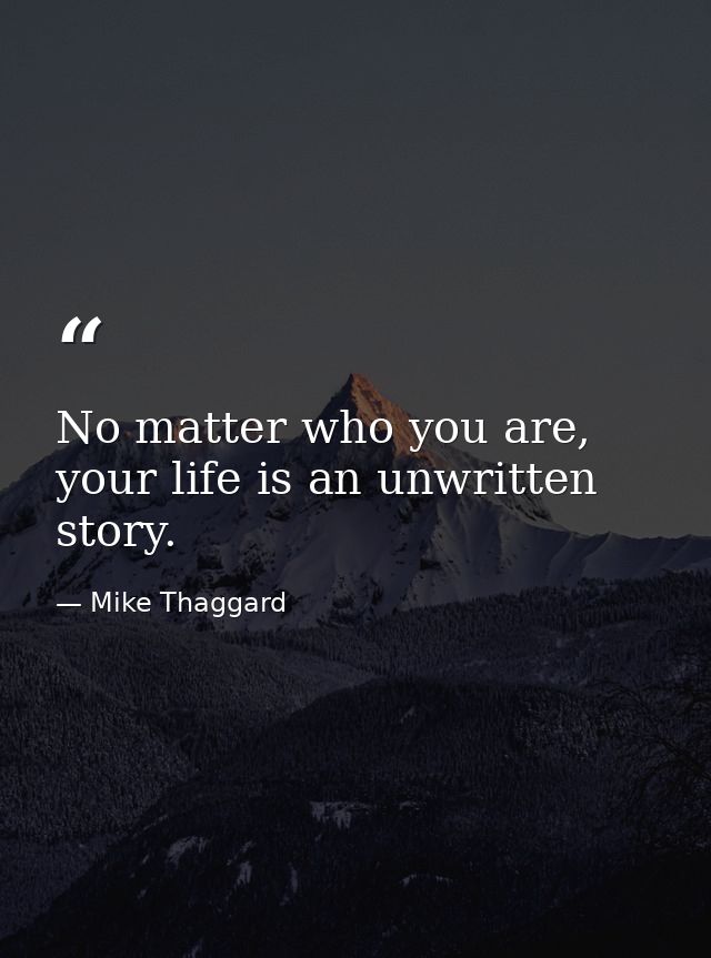 No matter who you are, your life is an unwritten story. — Mike Thaggard