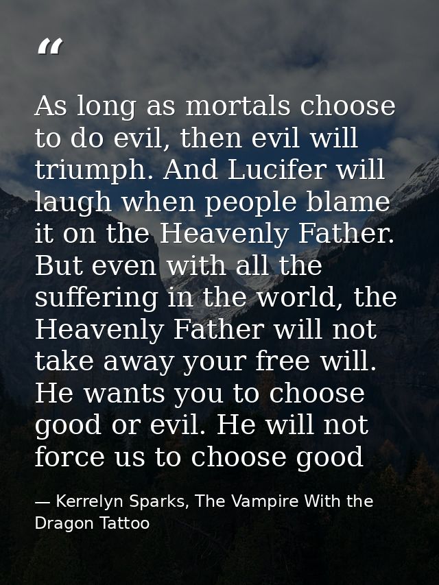 As long as mortals choose to do evil, then evil will triumph. And Lucifer will laugh when people blame it on the Heavenl — Kerrelyn Sparks, The Vampire With the Dragon Tattoo