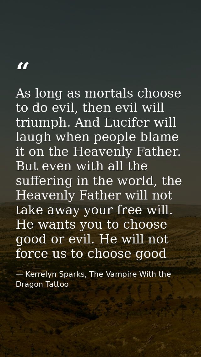 As long as mortals choose to do evil, then evil will triumph. And Lucifer will laugh when people blame it on the Heavenl — Kerrelyn Sparks, The Vampire With the Dragon Tattoo