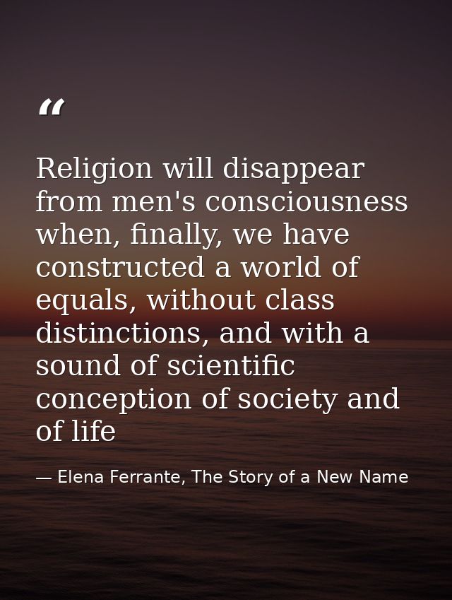 Religion will disappear from men's consciousness when, finally, we have constructed a world of equals, without class dis — Elena Ferrante, The Story of a New Name
